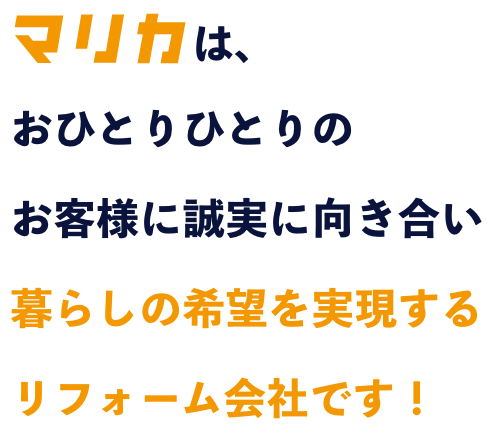マリカは、おひとりひとりのお客様に誠実に向き合い暮らしの希望を実現するリフォーム会社です！